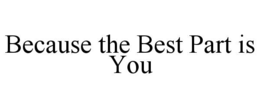 BECAUSE THE BEST PART IS YOU trademark