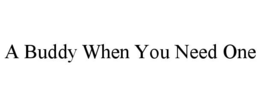 A BUDDY WHEN YOU NEED ONE trademark