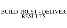 BUILD TRUST - DELIVER RESULTS trademark
