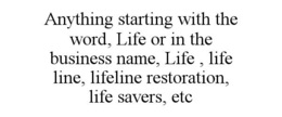 ANYTHING STARTING WITH THE WORD, LIFE OR IN THE BUSINESS NAME, LIFE , LIFE LINE, LIFELINE RESTORATION, LIFE SAVERS, ETC trademark