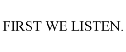 FIRST WE LISTEN. trademark