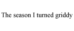 THE SEASON I TURNED GRIDDY trademark