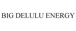 BIG DELULU ENERGY trademark