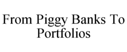FROM PIGGY BANKS TO PORTFOLIOS trademark
