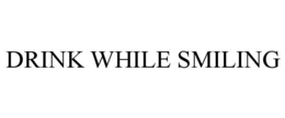 DRINK WHILE SMILING trademark