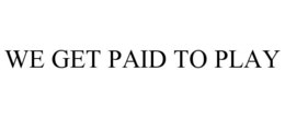 WE GET PAID TO PLAY trademark