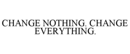 CHANGE NOTHING. CHANGE EVERYTHING. trademark