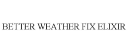 BETTER WEATHER FIX ELIXIR trademark