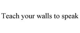 TEACH YOUR WALLS TO SPEAK trademark