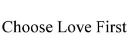 CHOOSE LOVE FIRST trademark