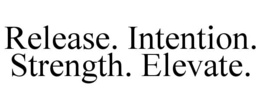RELEASE. INTENTION. STRENGTH. ELEVATE. trademark