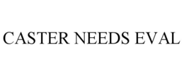 CASTER NEEDS EVAL trademark