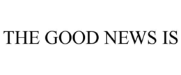 THE GOOD NEWS IS trademark