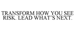 TRANSFORM HOW YOU SEE RISK. LEAD WHAT’S NEXT. trademark