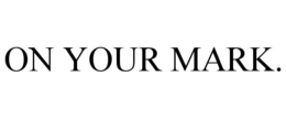 ON YOUR MARK. trademark