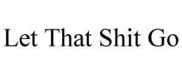 LET THAT SHIT GO trademark
