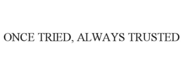 ONCE TRIED, ALWAYS TRUSTED trademark
