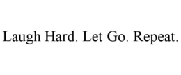 LAUGH HARD. LET GO. REPEAT. trademark