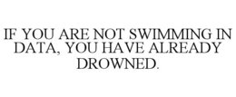 IF YOU ARE NOT SWIMMING IN DATA, YOU HAVE ALREADY DROWNED. trademark