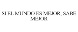 SI EL MUNDO ES MEJOR, SABE MEJOR trademark
