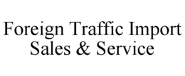 FOREIGN TRAFFIC IMPORT SALES & SERVICE trademark