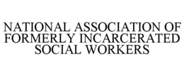 NATIONAL ASSOCIATION OF FORMERLY INCARCERATED SOCIAL WORKERS trademark