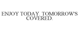 ENJOY TODAY. TOMORROW'S COVERED. trademark
