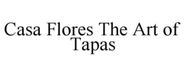 CASA FLORES THE ART OF TAPAS trademark