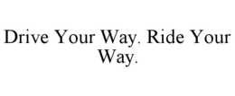 DRIVE YOUR WAY. RIDE YOUR WAY. trademark