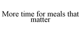 MORE TIME FOR MEALS THAT MATTER trademark