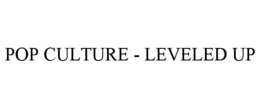 POP CULTURE - LEVELED UP trademark