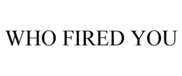 WHO FIRED YOU trademark