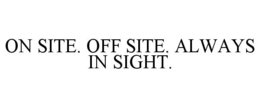ON SITE. OFF SITE. ALWAYS IN SIGHT. trademark