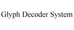 GLYPH DECODER SYSTEM trademark
