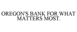 OREGON'S BANK FOR WHAT MATTERS MOST. trademark