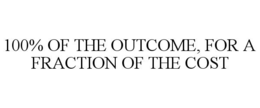 100% OF THE OUTCOME, FOR A FRACTION OF THE COST trademark