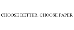 CHOOSE BETTER. CHOOSE PAPER trademark