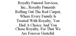 ROYALTY FUNERAL SERVICES, INC., ROYALTY FUNERALS ROLLING OUT THE RED CARPET, WHERE EVERY FAMILY IS TREATED WITH ROYALTY, YOU HAD A CHOICE AND YOU CHOSE ROYALTY, FOR THAT WE ARE FOREVER GRATEFUL. trademark