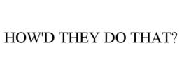 HOW'D THEY DO THAT? trademark
