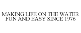 MAKING LIFE ON THE WATER FUN AND EASY SINCE 1976 trademark