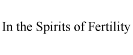 IN THE SPIRITS OF FERTILITY trademark
