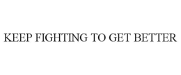 KEEP FIGHTING TO GET BETTER trademark