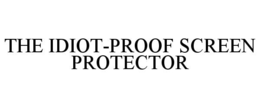 THE IDIOT-PROOF SCREEN PROTECTOR trademark