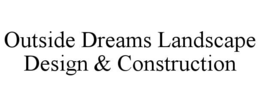 OUTSIDE DREAMS LANDSCAPE DESIGN & CONSTRUCTION trademark
