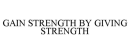 GAIN STRENGTH BY GIVING STRENGTH trademark