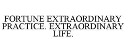 FORTUNE EXTRAORDINARY PRACTICE. EXTRAORDINARY LIFE. trademark