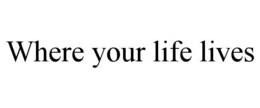 WHERE YOUR LIFE LIVES trademark