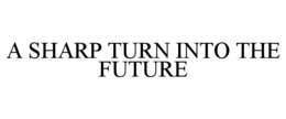 A SHARP TURN INTO THE FUTURE trademark