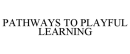 PATHWAYS TO PLAYFUL LEARNING trademark