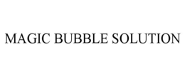 MAGIC BUBBLE SOLUTION trademark